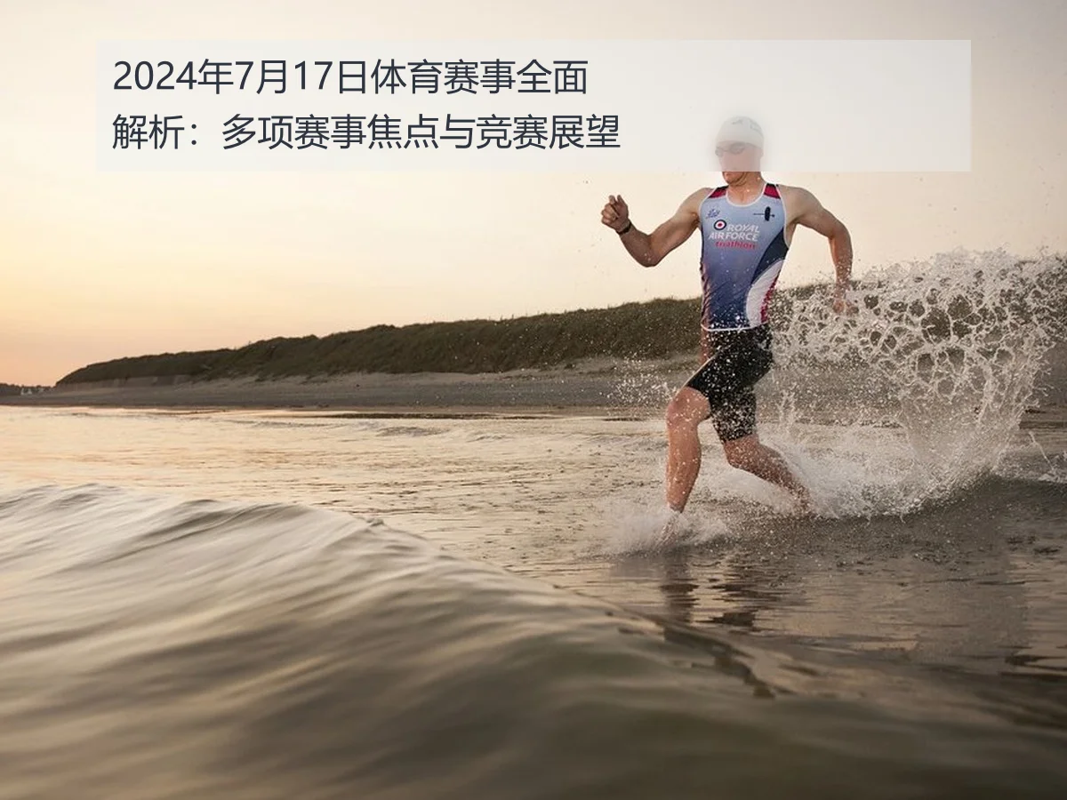 2024年7月17日体育赛事全面解析:多项赛事焦点与竞赛展望